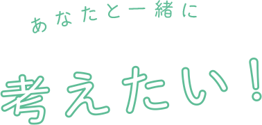 あなと一緒に考えたい！